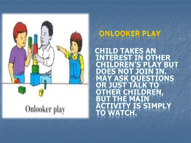 Onlooker play    child takes an interest in other children's play but